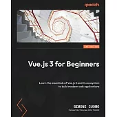 Vue.js 3 for Beginners: Learn the essentials of Vue.js 3 and its ecosystem to build modern web applications