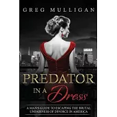 Predator in a Dress: A Man’s Guide to Escaping the Brutal Unfairness of Divorce in America