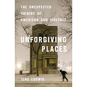 Unforgiving Places: The Unexpected Origins of American Gun Violence