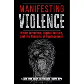 Manifesting Violence: White Terrorism, Digital Culture, and the Rhetoric of Replacement