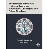 The Frontiers of Pediatric Leukemia Treatment: Innovations, Challenges, and Future Directions