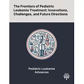 The Frontiers of Pediatric Leukemia Treatment: Innovations, Challenges, and Future Directions