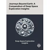 Journeys Beyond Earth: A Compendium of Deep Space Exploration Insights