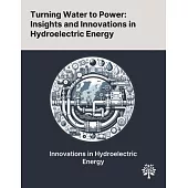 Turning Water to Power: Insights and Innovations in Hydroelectric Energy