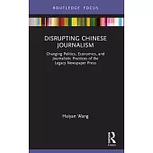 Disrupting Chinese Journalism: Changing Politics, Economics, and Journalistic Practices of the Legacy Newspaper Press