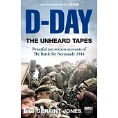 D-Day: The Unheard Tapes: Powerful Eye-Witness Accounts of the Battle for Normandy 1944