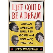 Life Could Be a Dream: African American Blues, R&b, Gospel and Doo Wop, 1946-1956