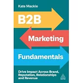 B2B Marketing Fundamentals: Drive Impact Across Brand, Reputation, Relationships and Revenue