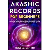 Akashic Records for Beginners: Effective Techniques to Access Your Soul’s Universal Knowledge, Raise Your Vibrations, and (Finally) Discover Your Lif