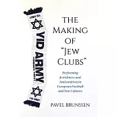 The Making of Jew Clubs: Performing Jewishness and Antisemitism in European Soccer and Fan Cultures