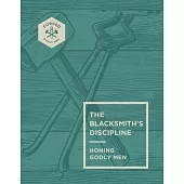 The Blacksmith’s Discipline: Honing Godly Men Volume 2