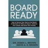 Board Ready: How to Secure Your Seat on the Board of Directors to Make an Impact, Advance Your Career, and Grow Your Income