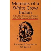 Memoirs of a White Crow Indian (Thomas H. Leforge) As told by Thomas B. Marquis: with Full Index and Illustrations Transcribed and Compiled by Jeff Bo