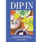 Dip in: 80 Delicious Recipes for Entertaining, Snacking & Beyond