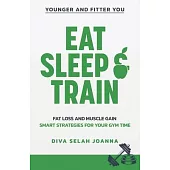 Eat Sleep and Train: Fat Loss and Muscle Gain Smart Strategies for your Gym Time