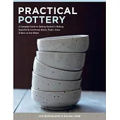 Practical Pottery: A Complete Guide to Getting Started in Making Beautiful & Functional Bowls, Plates, Vases & More on the Wheel
