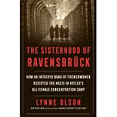 The Sisterhood of Ravensbruck: How an Intrepid Band of Frenchwomen Resisted the Nazis in Hitler’s All-Female Concentration Camp