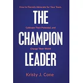 The Champion Leader: How to Fiercely Advocate for Your Team, Cultivate Their Potential, and Change Their World