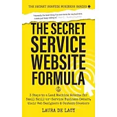 The Secret Service Website Formula: 3 Steps to a Lead Machine Website for Small Skill-or-Service Business Owners, their Web Designers & Content Creato