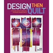 Design Then Quilt: A Dynamic Guide to Creating Stunning Modern Quilts