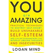 You Are Amazing: Practical Techniques to Destroy Self-Doubt, Build Unshakable Self-Esteem and Live an Extraordinary Life, without Limit