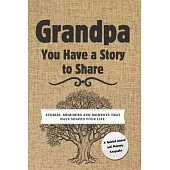 Grandpa, You Have a Story to Share: Stories, Memories and Moments That Have Shaped Your Life