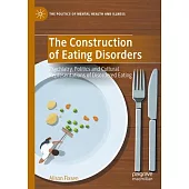 The Construction of Eating Disorders: Psychiatry, Politics and Cultural Representations of Disordered Eating