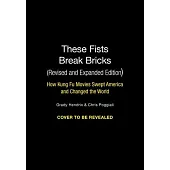 These Fists Break Bricks (Revised and Expanded Edition): How Kung Fu Movies Swept America and Changed the World