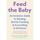 Feed the Baby: An Inclusive Guide to Nursing, Bottle-Feeding, and Everything in Between
