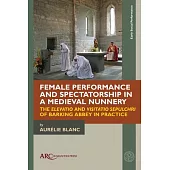 Female Performance and Spectatorship in a Medieval Nunnery: The Elevatio and Visitatio Sepulchri of Barking Abbey in Practice