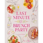 Last Minute Brunch Party: Over 120 Inspiring Dishes to Feed Family and Friends at a Moment’s Notice