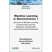 Machine Learning in Geomechanics 1: Overview of Machine Learning, Unervised Learning, Regression, Classification and Artificial Neural Networks