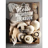 Hello Mushroom Cookbook: Mushrooms Made Easy