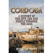 Cordoba: A History of the City and Her People Throughout the Ages