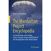 The Manhattan Project Encyclopedia: A Concise Guide to the People, Places, Concepts, Devices and Events of the Development of the Atomic Bomb