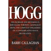 Hogg: His Increase and Revisions in Jerusalem, Toronto, Leningrad, Being the Compleat Discourses of a Contemplative Man’s Re