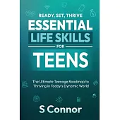 Ready, Set, Thrive - Essential Life Skills for Teens: The Ultimate Teenage Roadmap to Thriving in Today’s Dynamic World