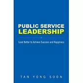 Public Service Leadership: Lead Better to Achieve Success and Happiness