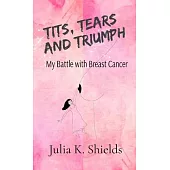 Tits, Tears, and Triumph - My Battle with Breast Cancer: My battle with breast cancer