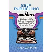 Self Publishing & Branding: A Guide for Aspiring Authors to Succeed in Self-Publishing and Build a Strong Author Brand