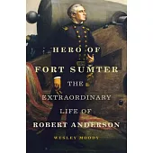 Hero of Fort Sumter: The Extraordinary Life of Robert Anderson Volume 80