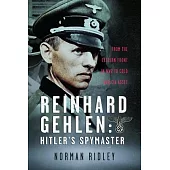 Reinhard Gehlen: Hitler’s Spymaster: From the Eastern Front in Ww2 to Cold War CIA Asset