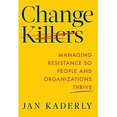 Change Killers: Managing Resistance So People and Organizations Thrive