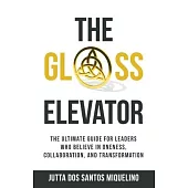 The Glass Elevator: The ultimate guide for leaders who believe in Oneness, Collaboration, and Transformation