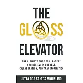 The Glass Elevator: The ultimate guide for leaders who believe in Oneness, Collaboration, and Transformation