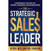 The Strategic Sales Leader: Mastering the Art of Vision, Strategy, and Execution