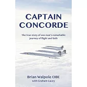 Captain Concorde: The True Story of One Man’s Remarkable Journey of Flight and Faith