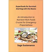 Superfoods for Survival: Starting with the Basics: An Introduction to Nutrient- Rich Foods Crucial for Emergency Preparedness