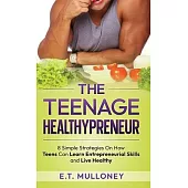 The Teenage Healthypreneur: 8 Simple Strategies On How Teens Can Learn Entrepreneurial Skills and Live Healthy