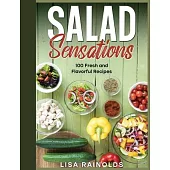 Salad Sensations: 100 Fresh and Flavorful Recipes